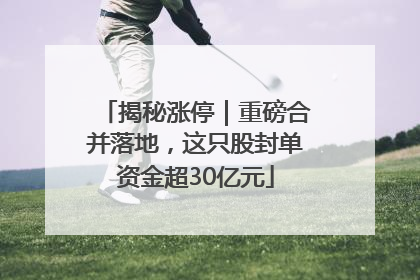 揭秘涨停｜重磅合并落地，这只股封单资金超30亿元