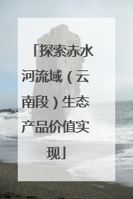 探索赤水河流域（云南段）生态产品价值实现