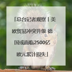 总台记者观察丨美欧贸易冲突升级 德国或面临2500亿欧元累计损失