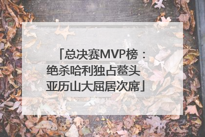 总决赛MVP榜：绝杀哈利独占鳌头 亚历山大屈居次席