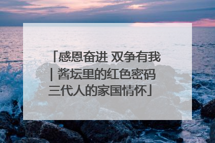 感恩奋进 双争有我｜酱坛里的红色密码 三代人的家国情怀