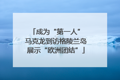 成为“第一人” 马克龙到访格陵兰岛展示“欧洲团结”