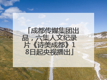 成都传媒集团出品，六集人文纪录片《诗美成都》18日起央视播出