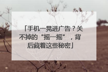 手机一晃进广告？关不掉的“摇一摇”，背后藏着这些秘密