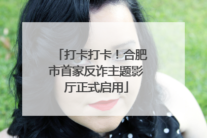 打卡打卡！合肥市首家反诈主题影厅正式启用