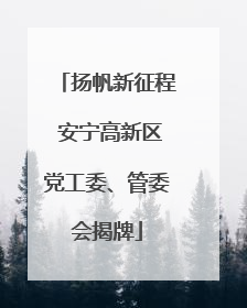 扬帆新征程 安宁高新区党工委、管委会揭牌