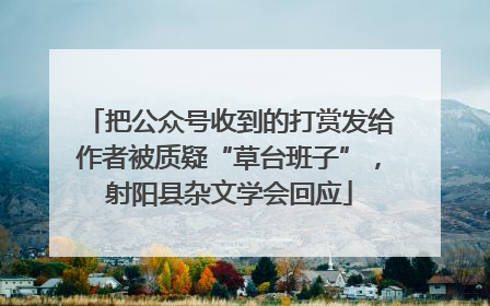 把公众号收到的打赏发给作者被质疑“草台班子”，射阳县杂文学会回应