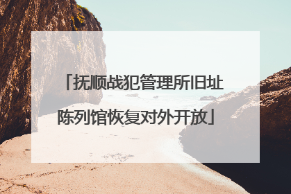抚顺战犯管理所旧址陈列馆恢复对外开放