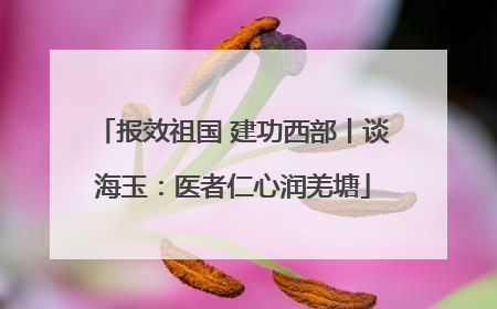 报效祖国 建功西部丨谈海玉：医者仁心润羌塘