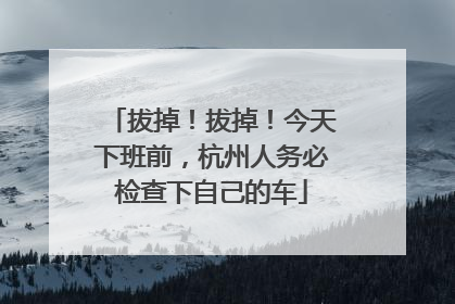 拔掉！拔掉！今天下班前，杭州人务必检查下自己的车