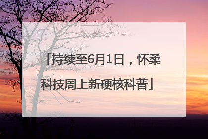 持续至6月1日，怀柔科技周上新硬核科普