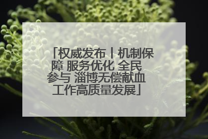 权威发布丨机制保障 服务优化 全民参与 淄博无偿献血工作高质量发展