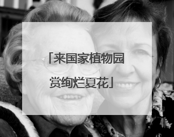 来国家植物园 赏绚烂夏花