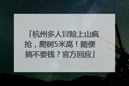 杭州多人冒险上山疯抢，爬树5米高！随便摘不要钱？官方回应