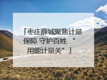 枣庄薛城聚焦计量保障 守护百姓 “用能计量关”
