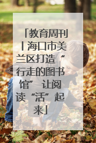 教育周刊丨海口市美兰区打造“行走的图书馆” 让阅读“活”起来