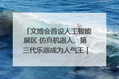 文博会首设人工智能展区 仿真机器人、第三代乐器成为人气王｜文博向“新”