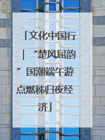文化中国行｜“楚风屈韵”国潮端午游点燃秭归夜经济