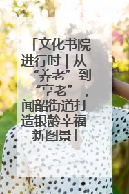 文化书院进行时｜从“养老”到“享老”，闻韶街道打造银龄幸福新图景