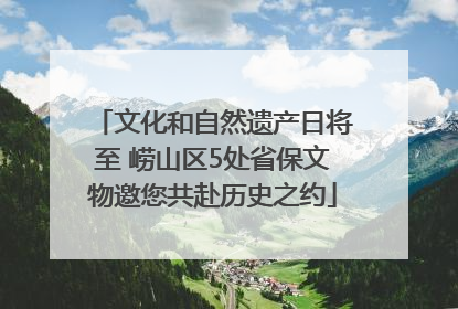 文化和自然遗产日将至 崂山区5处省保文物邀您共赴历史之约