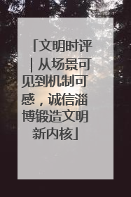 文明时评｜从场景可见到机制可感，诚信淄博锻造文明新内核
