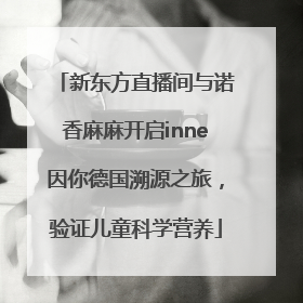 新东方直播间与诺香麻麻开启inne因你德国溯源之旅，验证儿童科学营养