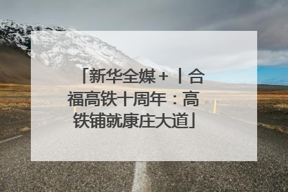 新华全媒＋丨合福高铁十周年：高铁铺就康庄大道