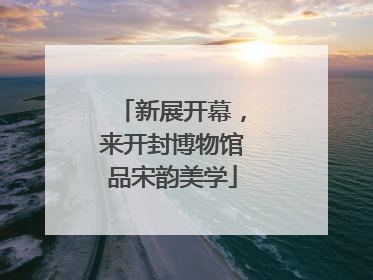 新展开幕，来开封博物馆品宋韵美学