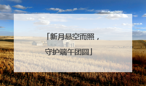 新月悬空而照，守护端午团圆