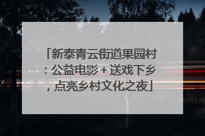 新泰青云街道果园村：公益电影＋送戏下乡，点亮乡村文化之夜