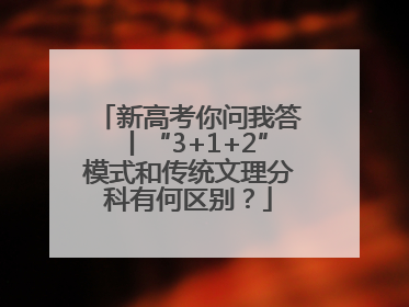 新高考你问我答丨“3+1+2”模式和传统文理分科有何区别？