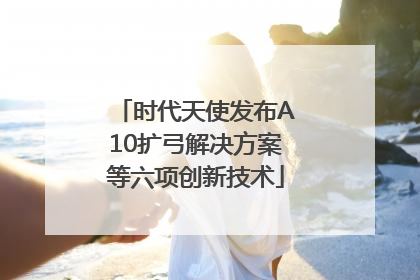 时代天使发布A10扩弓解决方案等六项创新技术