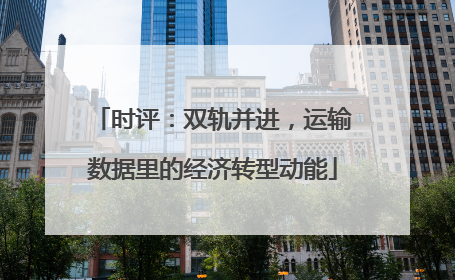 时评：双轨并进，运输数据里的经济转型动能