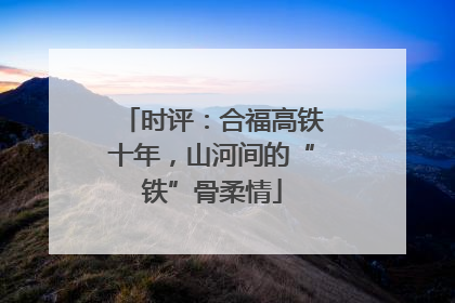 时评：合福高铁十年，山河间的“铁”骨柔情