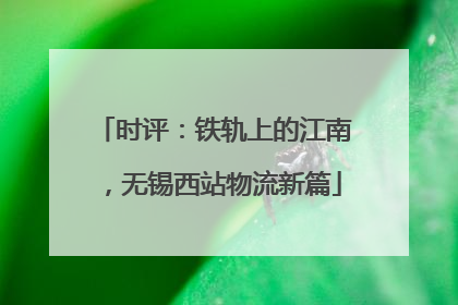 时评：铁轨上的江南，无锡西站物流新篇