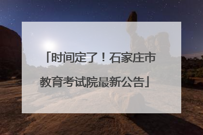 时间定了！石家庄市教育考试院最新公告