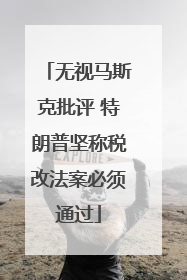 无视马斯克批评 特朗普坚称税改法案必须通过