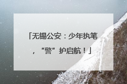 无锡公安：少年执笔，“警”护启航！