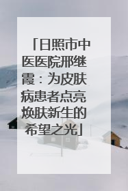 日照市中医医院邢继霞：为皮肤病患者点亮焕肤新生的希望之光