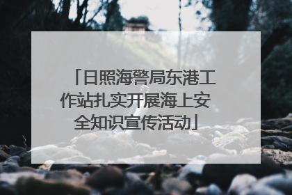 日照海警局东港工作站扎实开展海上安全知识宣传活动