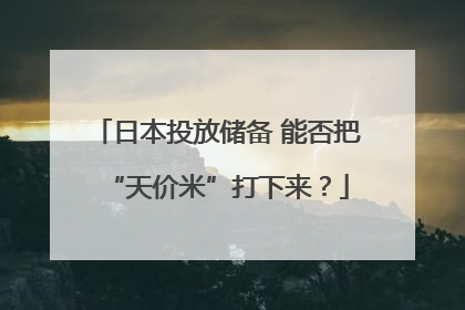 日本投放储备 能否把“天价米”打下来？