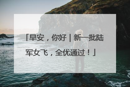 早安，你好｜新一批陆军女飞，全优通过！