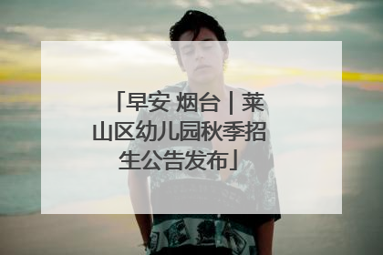早安 烟台｜莱山区幼儿园秋季招生公告发布