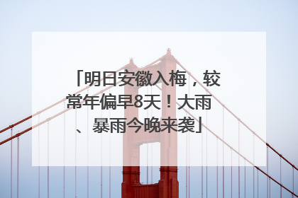 明日安徽入梅，较常年偏早8天！大雨、暴雨今晚来袭