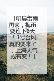 明晨雷雨再来，梅雨要连下6天！1号台风真的要来了，上海天气或有变！