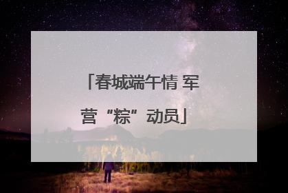 春城端午情 军营“粽”动员