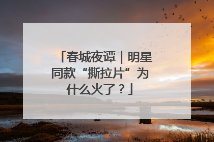 春城夜谭｜明星同款“撕拉片”为什么火了？
