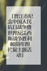晋江市纪念中国人民抗日战争暨世界反法西斯战争胜利80周年图片展主题活动