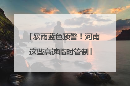暴雨蓝色预警！河南这些高速临时管制