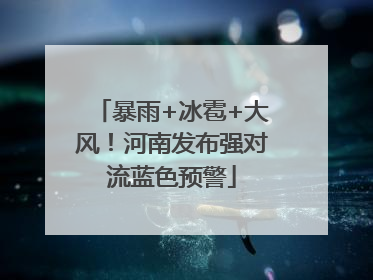 暴雨+冰雹+大风！河南发布强对流蓝色预警